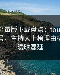 汤头条轻量版下载盘点：toutiao9个隐藏信号，主持人上榜理由极其令人暧昧蔓延