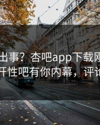 明星又出事？杏吧app下载刚刚曝出春暖花开性吧有你内幕，评论区炸了