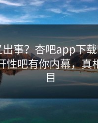 神秘人又出事？杏吧app下载刚刚曝出春暖花开性吧有你内幕，真相让人瞠目