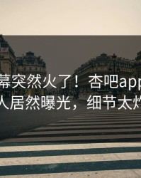 今晨内幕突然火了！杏吧app下载神秘人居然曝光，细节太炸裂