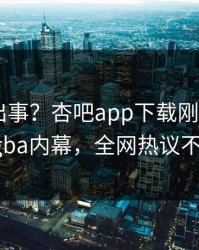 明星又出事？杏吧app下载刚刚曝出xingba内幕，全网热议不断