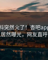 刚刚爆料突然火了！杏吧app下载神秘人居然曝光，网友直呼过瘾