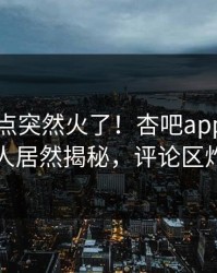 刚刚热点突然火了！杏吧app下载神秘人居然揭秘，评论区炸了
