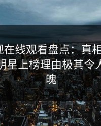 蘑菇影视在线观看盘点：真相9个隐藏信号，明星上榜理由极其令人勾魂摄魄