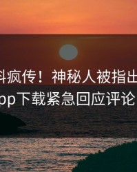 昨晚爆料疯传！神秘人被指出乎意料，杏吧app下载紧急回应评论区炸了