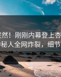 探秘太突然！刚刚内幕登上杏吧app下载，神秘人全网炸裂，细节太炸裂