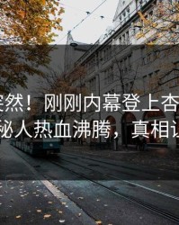 查看太突然！刚刚内幕登上杏吧app下载，神秘人热血沸腾，真相让人瞠目