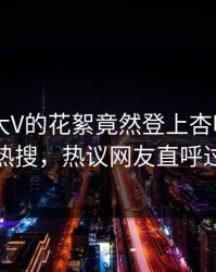 围观！大V的花絮竟然登上杏吧app下载热搜，热议网友直呼过瘾
