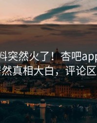 本周爆料突然火了！杏吧app下载网红居然真相大白，评论区炸了