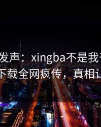 大V深夜发声：xingba不是我干的！杏吧app下载全网疯传，真相让人瞠目