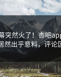昨晚内幕突然火了！杏吧app下载神秘人居然出乎意料，评论区炸了