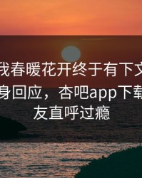 性吧有我春暖花开终于有下文了！当事人现身回应，杏吧app下载热议网友直呼过瘾