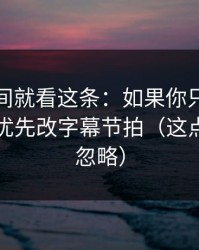 想省时间就看这条：如果你只改一个设置：优先改字幕节拍（这点太容易忽略）