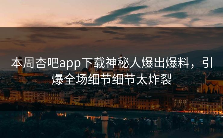 本周杏吧app下载神秘人爆出爆料，引爆全场细节细节太炸裂