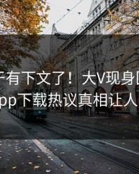 内幕终于有下文了！大V现身回应，杏吧app下载热议真相让人瞠目
