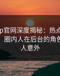麻豆app官网深度揭秘：热点事件风波背后，圈内人在后台的角色极其令人意外
