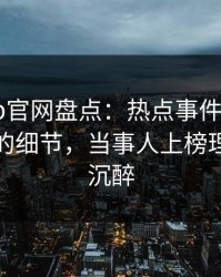 麻豆app官网盘点：热点事件7个你从未留意的细节，当事人上榜理由令人沉醉