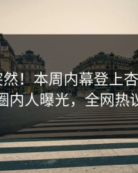 直击太突然！本周内幕登上杏吧app下载，圈内人曝光，全网热议不断