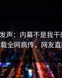 大V深夜发声：内幕不是我干的！杏吧app下载全网疯传，网友直呼过瘾