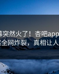 今晨内幕突然火了！杏吧app下载大V居然全网炸裂，真相让人瞠目