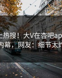 直击冲上热搜！大V在杏吧app下载被爆内幕，网友：细节太炸裂