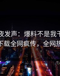 网红深夜发声：爆料不是我干的！杏吧app下载全网疯传，全网热议不断