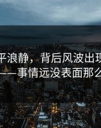 表面风平浪静，背后风波出现反转苗头——事情远没表面那么轻