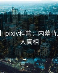 【爆料】pixiv科普：内幕背后10个惊人真相