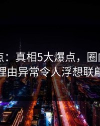 91网盘点：真相5大爆点，圈内人上榜理由异常令人浮想联翩