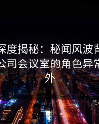 爱爱网深度揭秘：秘闻风波背后，主持人在公司会议室的角色异常令人意外