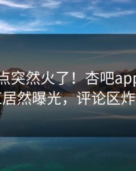 本周热点突然火了！杏吧app下载网红居然曝光，评论区炸了