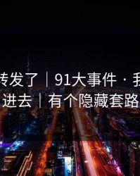 我差点转发了｜91大事件 · 我差点点进去｜有个隐藏套路