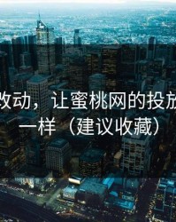 一个小改动，让蜜桃网的投放立刻不一样（建议收藏）