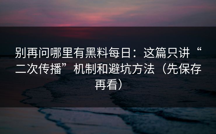 别再问哪里有黑料每日:这篇只讲“二次传播”机制和避坑方法(先保存再看) 别再问哪里有黑料每日:这篇只讲“二次传播”机制和避坑方法(先保存再看)